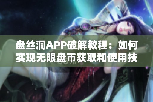 盘丝洞APP破解教程：如何实现无限盘币获取和使用技巧