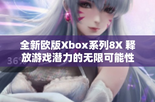 全新欧版Xbox系列8X 释放游戏潜力的无限可能性