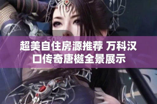 超美自住房源推荐 万科汉口传奇唐樾全景展示
