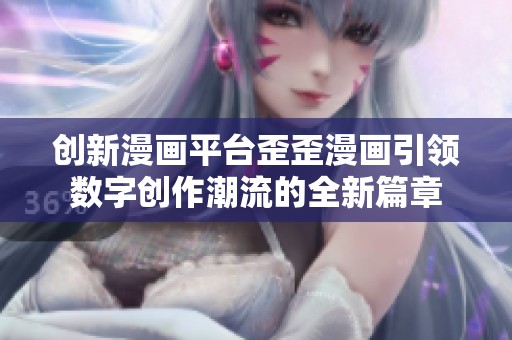 创新漫画平台歪歪漫画引领数字创作潮流的全新篇章