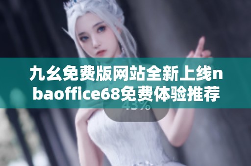 九幺免费版网站全新上线nbaoffice68免费体验推荐