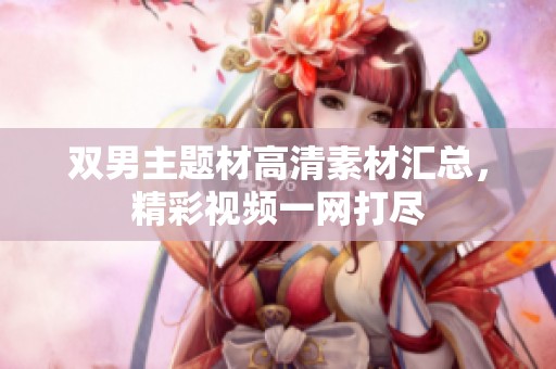 双男主题材高清素材汇总，精彩视频一网打尽