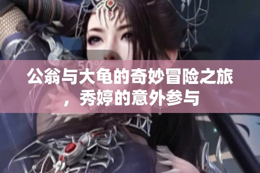公翁与大龟的奇妙冒险之旅，秀婷的意外参与