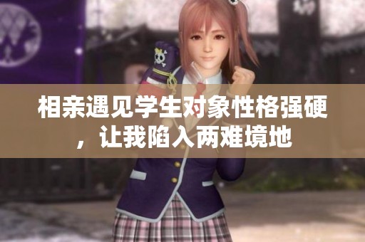 相亲遇见学生对象性格强硬，让我陷入两难境地