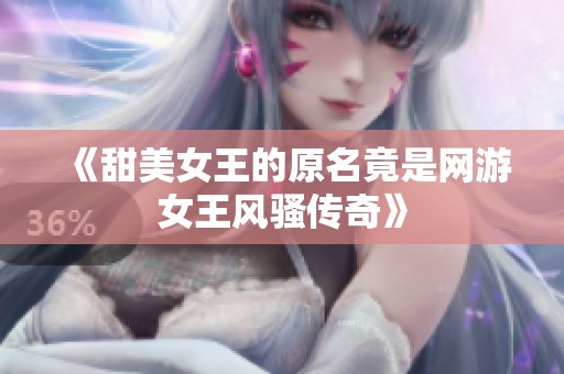 《甜美女王的原名竟是网游女王风骚传奇》