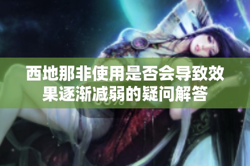 西地那非使用是否会导致效果逐渐减弱的疑问解答