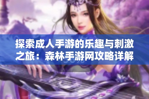 探索成人手游的乐趣与刺激之旅：森林手游网攻略详解