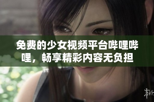 免费的少女视频平台哔哩哔哩，畅享精彩内容无负担