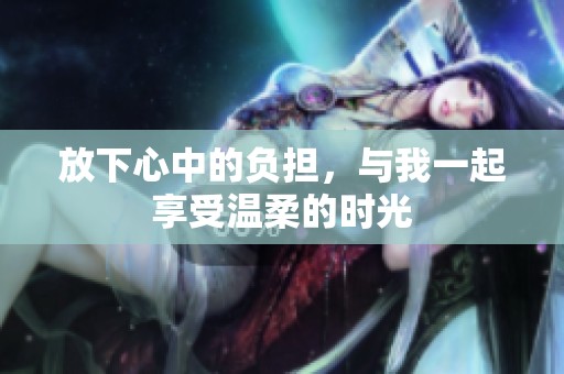 放下心中的负担，与我一起享受温柔的时光