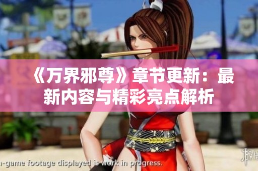 《万界邪尊》章节更新：最新内容与精彩亮点解析