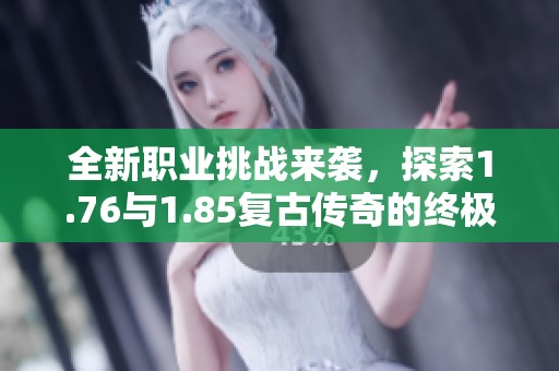 全新职业挑战来袭，探索1.76与1.85复古传奇的终极魅力