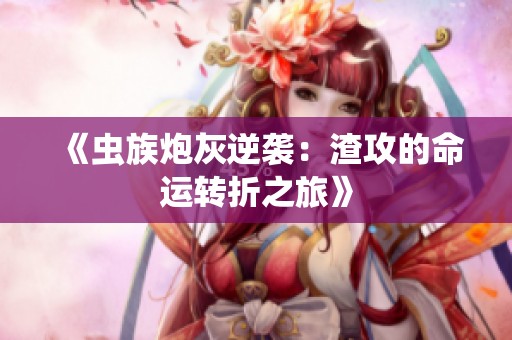 《虫族炮灰逆袭：渣攻的命运转折之旅》