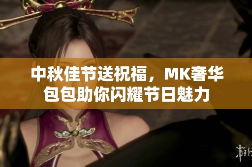 中秋佳节送祝福，MK奢华包包助你闪耀节日魅力