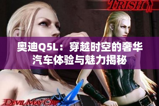 奥迪Q5L：穿越时空的奢华汽车体验与魅力揭秘