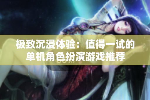 极致沉浸体验：值得一试的单机角色扮演游戏推荐