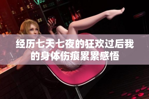 经历七天七夜的狂欢过后我的身体伤痕累累感悟
