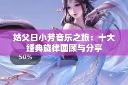 姑父日小芳音乐之旅：十大经典旋律回顾与分享