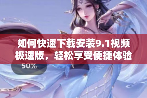 如何快速下载安装9.1视频极速版，轻松享受便捷体验