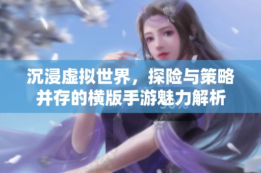 沉浸虚拟世界，探险与策略并存的横版手游魅力解析