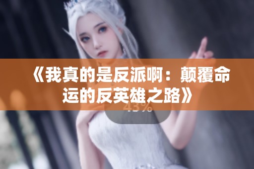 《我真的是反派啊：颠覆命运的反英雄之路》