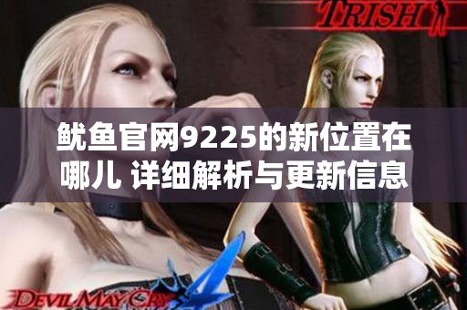 鱿鱼官网9225的新位置在哪儿 详细解析与更新信息