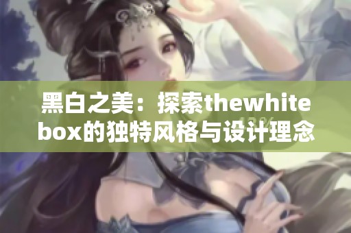 黑白之美：探索thewhitebox的独特风格与设计理念