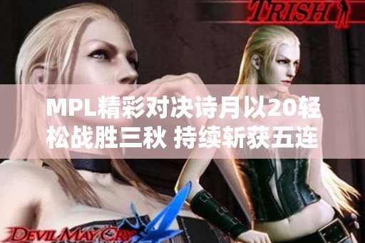 MPL精彩对决诗月以20轻松战胜三秋 持续斩获五连胜