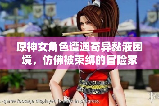 原神女角色遭遇奇异黏液困境，仿佛被束缚的冒险家
