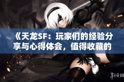 《天龙SF：玩家们的经验分享与心得体会，值得收藏的建议》