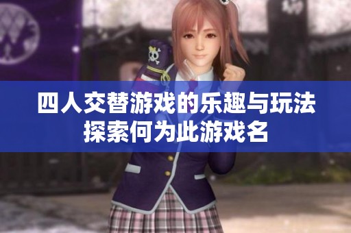 四人交替游戏的乐趣与玩法探索何为此游戏名