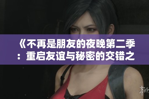 《不再是朋友的夜晚第二季：重启友谊与秘密的交错之旅》