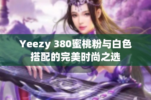 Yeezy 380蜜桃粉与白色搭配的完美时尚之选