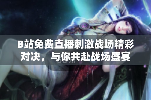 B站免费直播刺激战场精彩对决，与你共赴战场盛宴