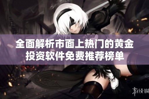 全面解析市面上热门的黄金投资软件免费推荐榜单