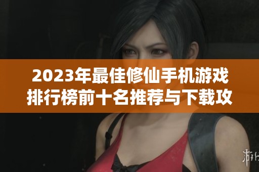 2023年最佳修仙手机游戏排行榜前十名推荐与下载攻略