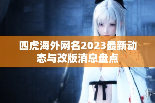 四虎海外网名2023最新动态与改版消息盘点