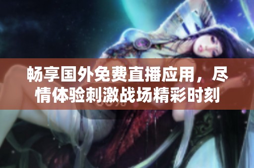 畅享国外免费直播应用，尽情体验刺激战场精彩时刻