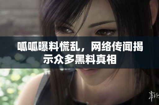 呱呱曝料慌乱，网络传闻揭示众多黑料真相