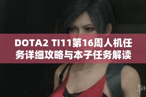 DOTA2 TI11第16周人机任务详细攻略与本子任务解读