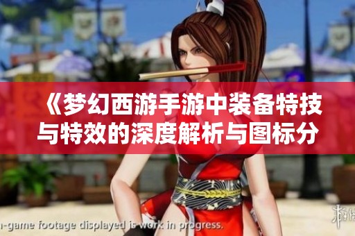 《梦幻西游手游中装备特技与特效的深度解析与图标分享》