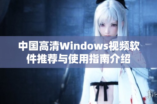中国高清Windows视频软件推荐与使用指南介绍