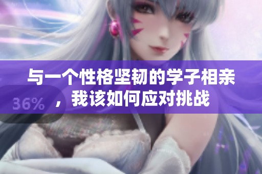 与一个性格坚韧的学子相亲，我该如何应对挑战