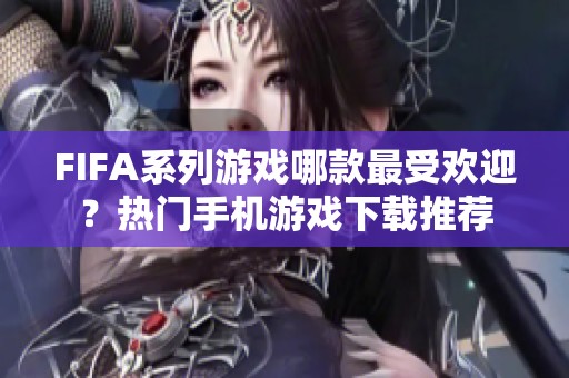 FIFA系列游戏哪款最受欢迎？热门手机游戏下载推荐