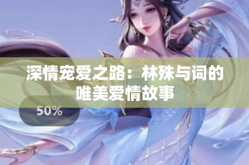 深情宠爱之路：林殊与词的唯美爱情故事