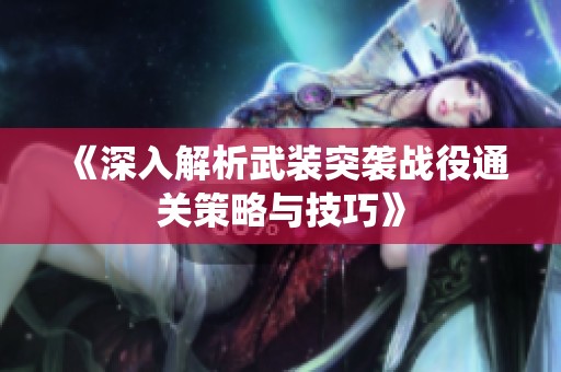 《深入解析武装突袭战役通关策略与技巧》