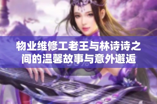 物业维修工老王与林诗诗之间的温馨故事与意外邂逅