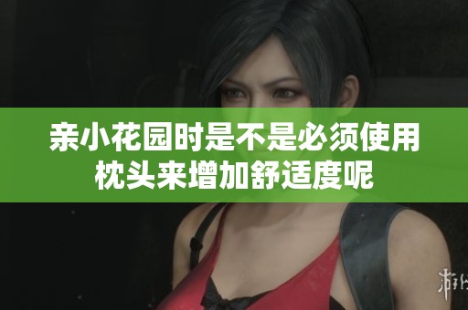 亲小花园时是不是必须使用枕头来增加舒适度呢