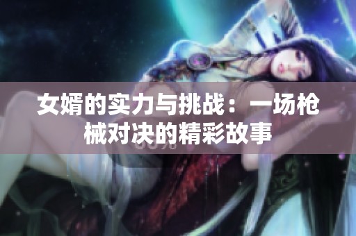 女婿的实力与挑战：一场枪械对决的精彩故事