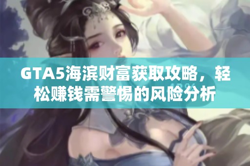 GTA5海滨财富获取攻略，轻松赚钱需警惕的风险分析