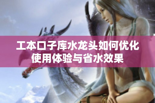 工本口子库水龙头如何优化使用体验与省水效果